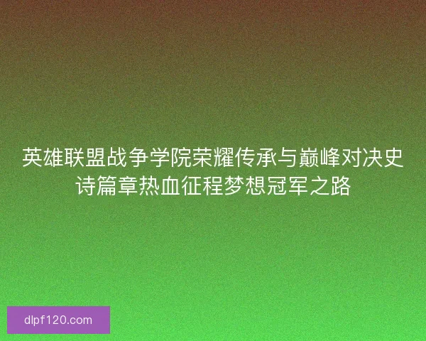 英雄联盟战争学院荣耀传承与巅峰对决史诗篇章热血征程梦想冠军之路