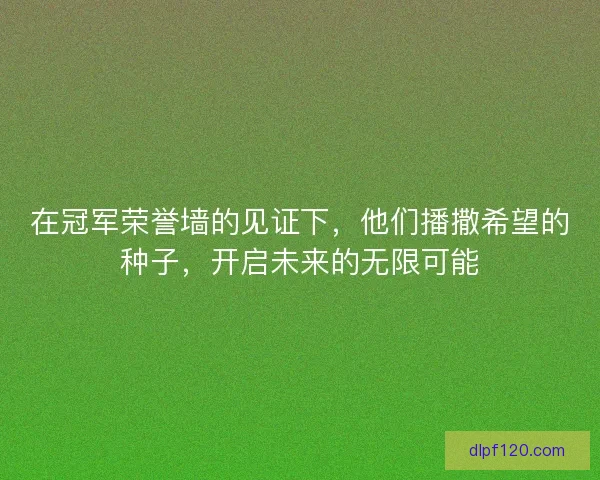 在冠军荣誉墙的见证下，他们播撒希望的种子，开启未来的无限可能