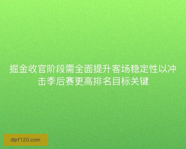 掘金收官阶段需全面提升客场稳定性以冲击季后赛更高排名目标关键 掘金收官阶段需全面提升客场稳定性以冲击季后赛更高排名目标关键