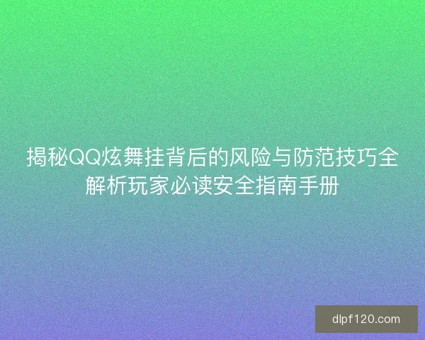 揭秘QQ炫舞挂背后的风险与防范技巧全解析玩家必读安全指南手册
